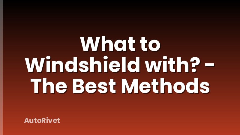 What to Windshield with? - The Best Methods
