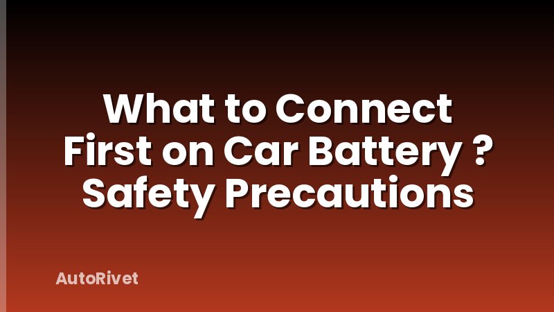 What to Connect First on Car Battery ? Safety Precautions