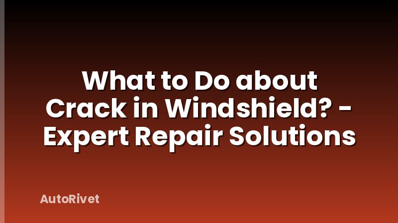 What to Do about Crack in Windshield? - Expert Repair Solutions