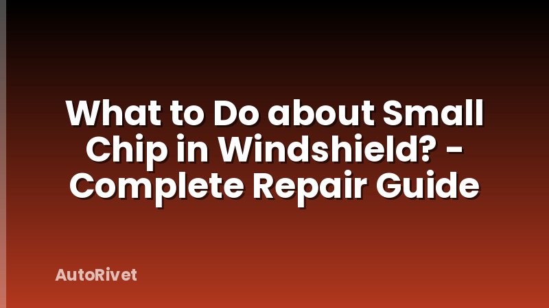 What to Do about Small Chip in Windshield? - Complete Repair Guide