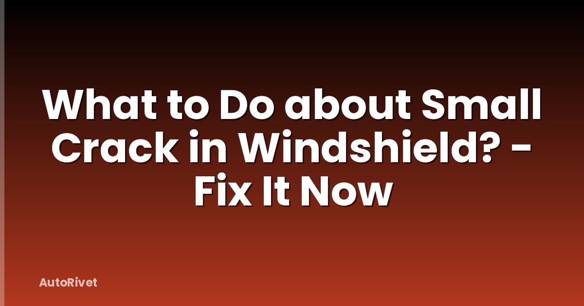What to Do about Small Crack in Windshield? - Fix It Now