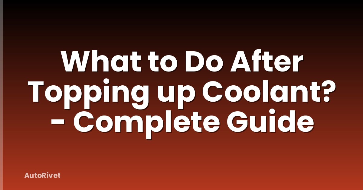 What to Do After Topping up Coolant? - Complete Guide