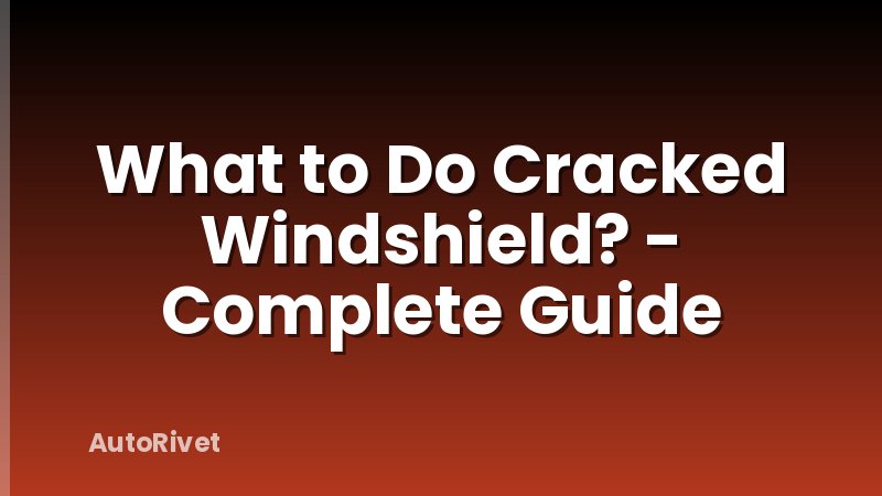 What to Do Cracked Windshield? - Complete Guide