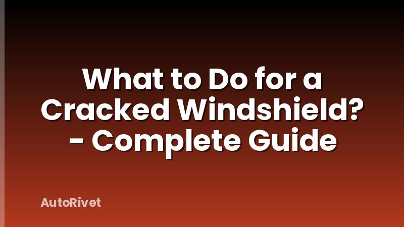 What to Do for a Cracked Windshield? - Complete Guide