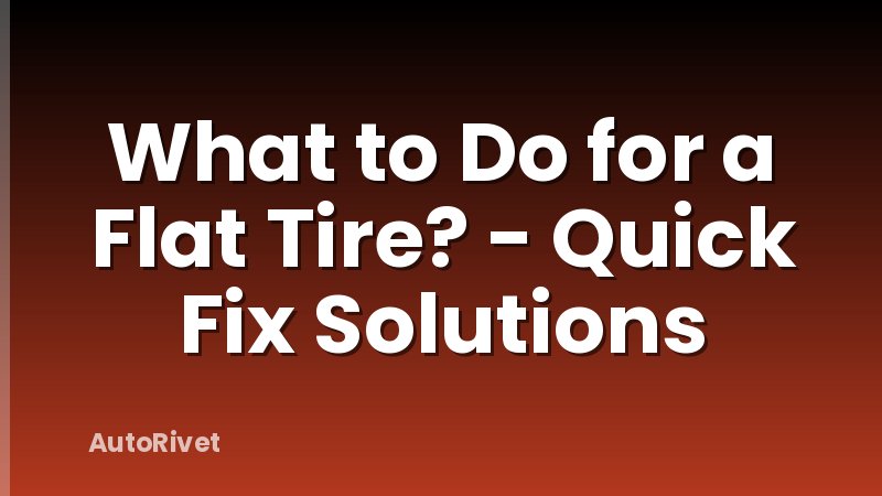 What to Do for a Flat Tire? - Quick Fix Solutions