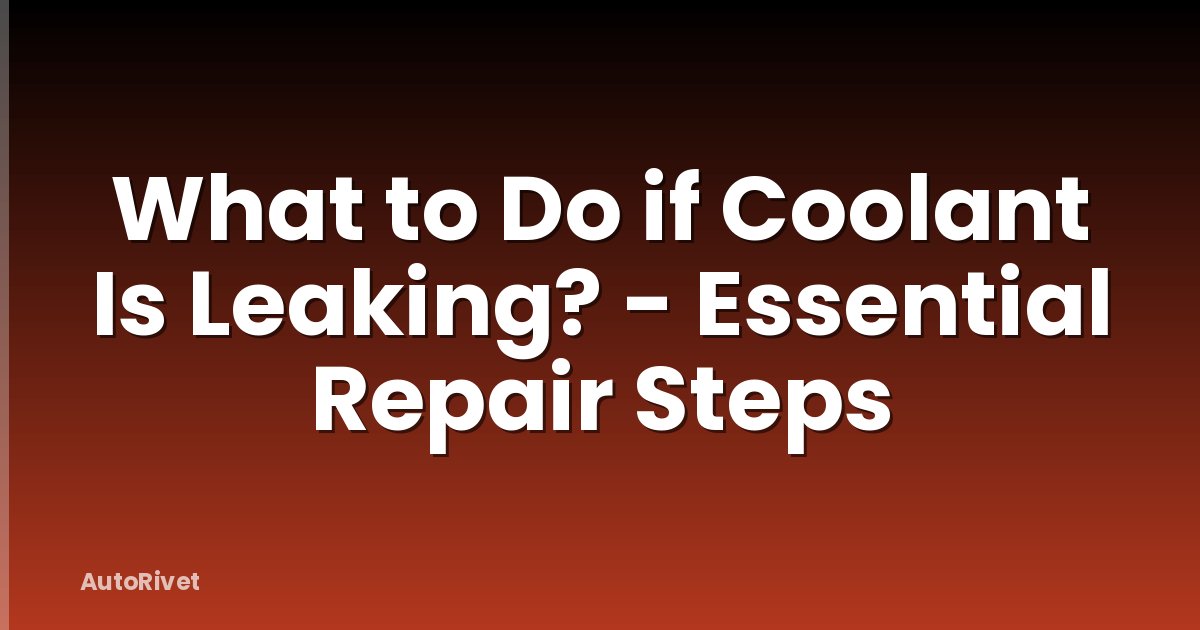What to Do if Coolant Is Leaking? - Essential Repair Steps