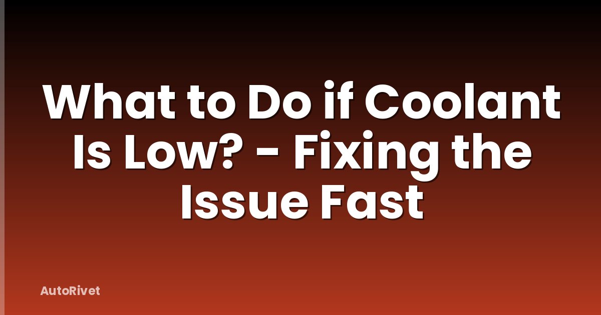 What to Do if Coolant Is Low? - Fixing the Issue Fast