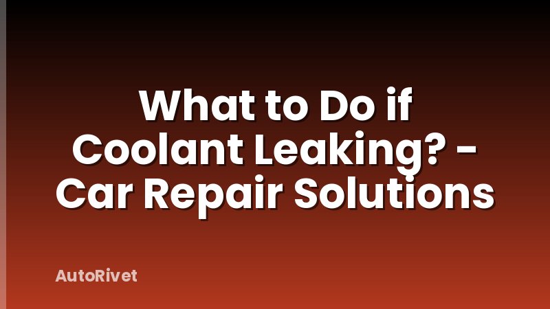What to Do if Coolant Leaking? - Car Repair Solutions