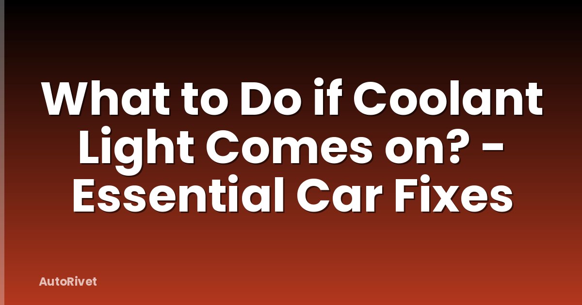 What to Do if Coolant Light Comes on? - Essential Car Fixes