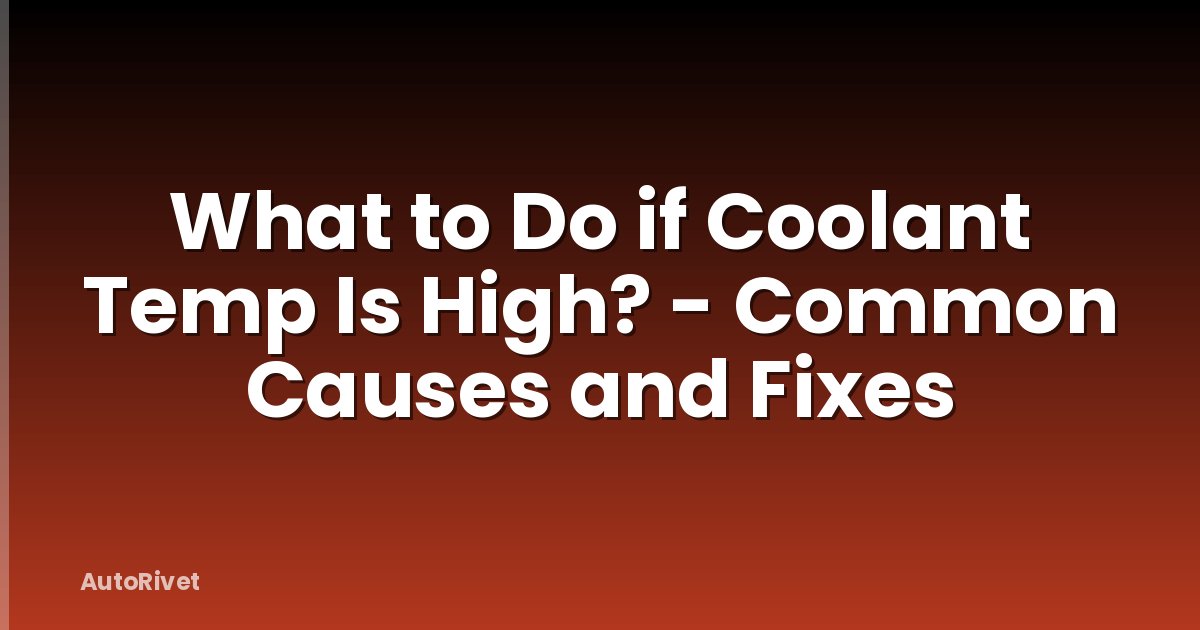 What to Do if Coolant Temp Is High? - Common Causes and Fixes