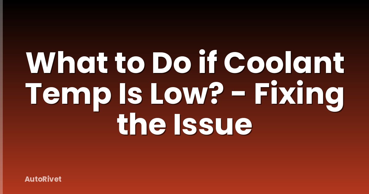 What to Do if Coolant Temp Is Low? - Fixing the Issue