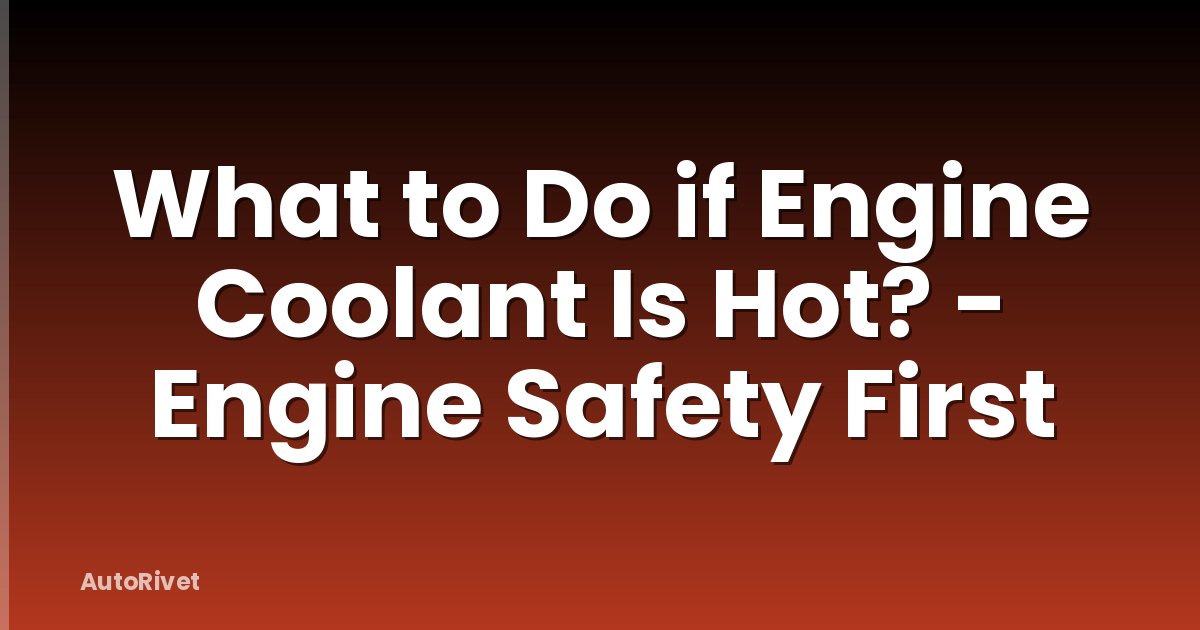 What to Do if Engine Coolant Is Hot? - Engine Safety First