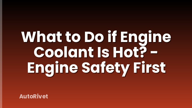 What to Do if Engine Coolant Is Hot? - Engine Safety First