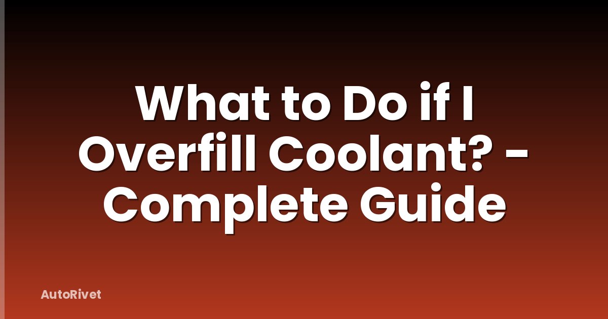 What to Do if I Overfill Coolant? - Complete Guide