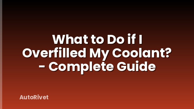 What to Do if I Overfilled My Coolant? - Complete Guide