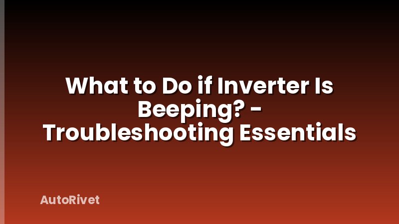 What to Do if Inverter Is Beeping? - Troubleshooting Essentials