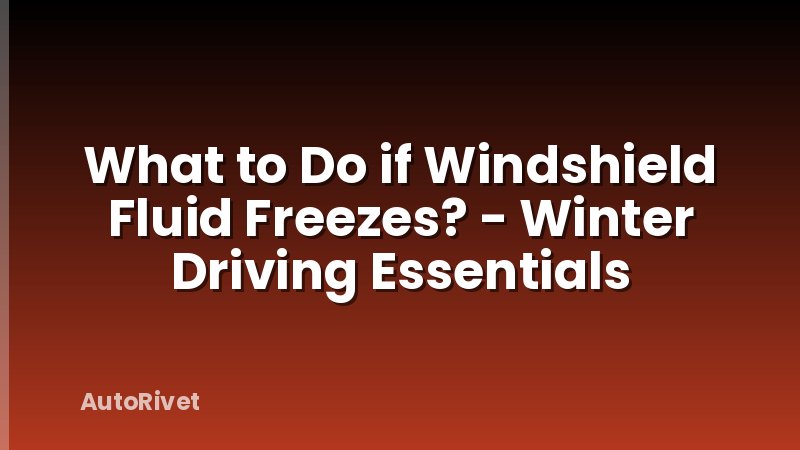 What to Do if Windshield Fluid Freezes? - Winter Driving Essentials