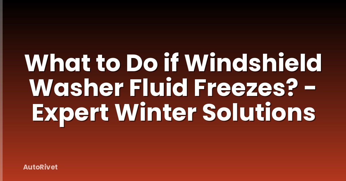 What to Do if Windshield Washer Fluid Freezes? - Expert Winter Solutions
