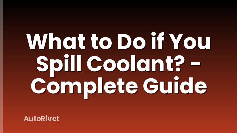 What to Do if You Spill Coolant? - Complete Guide