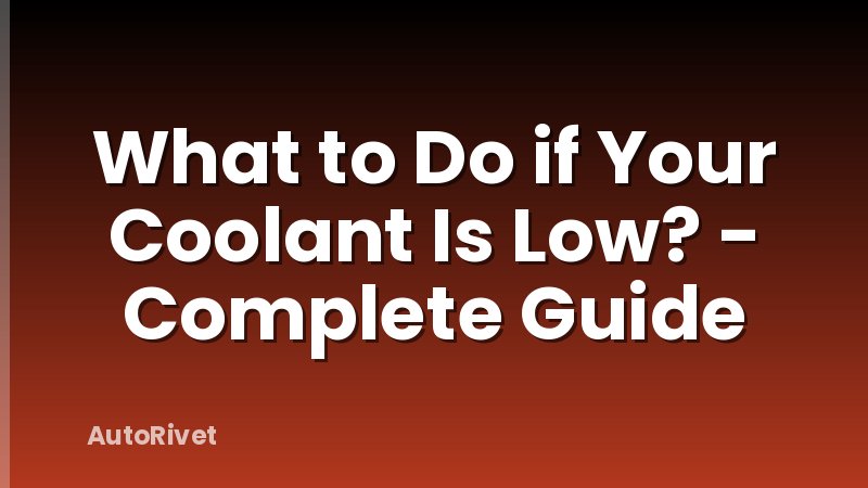 What to Do if Your Coolant Is Low? - Complete Guide