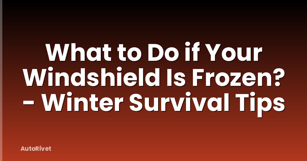 What to Do if Your Windshield Is Frozen? - Winter Survival Tips