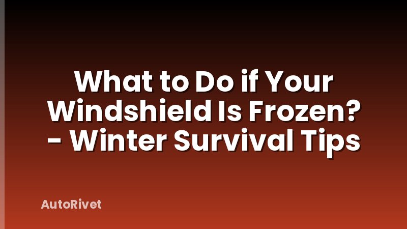 What to Do if Your Windshield Is Frozen? - Winter Survival Tips