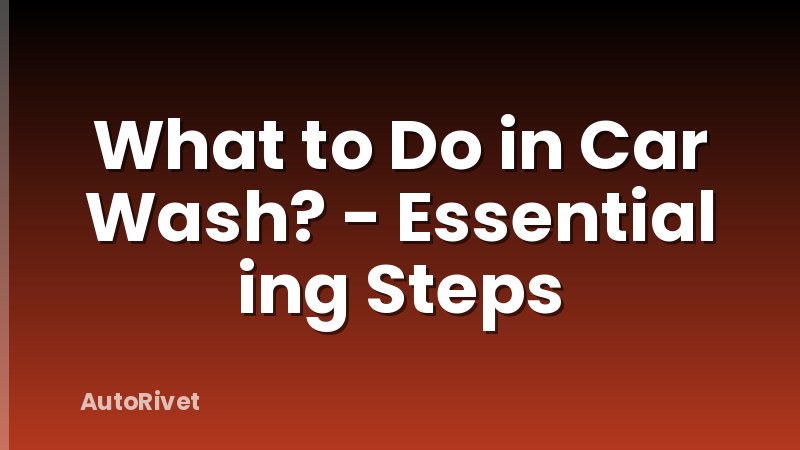 What to Do in Car Wash? - Essential ing Steps