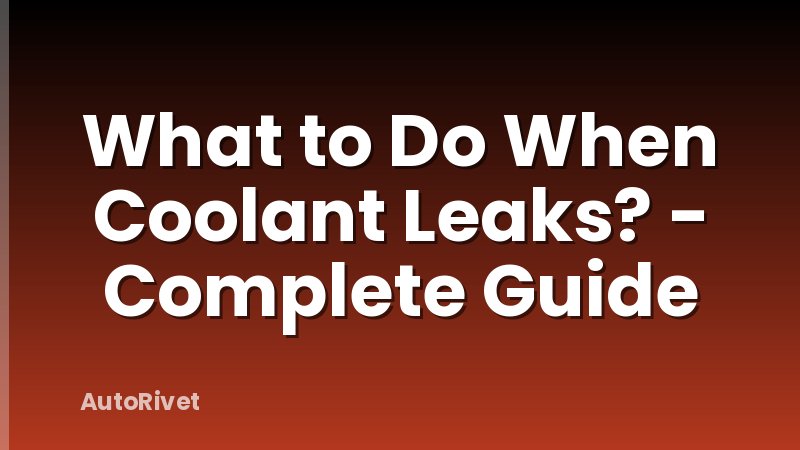 What to Do When Coolant Leaks? - Complete Guide