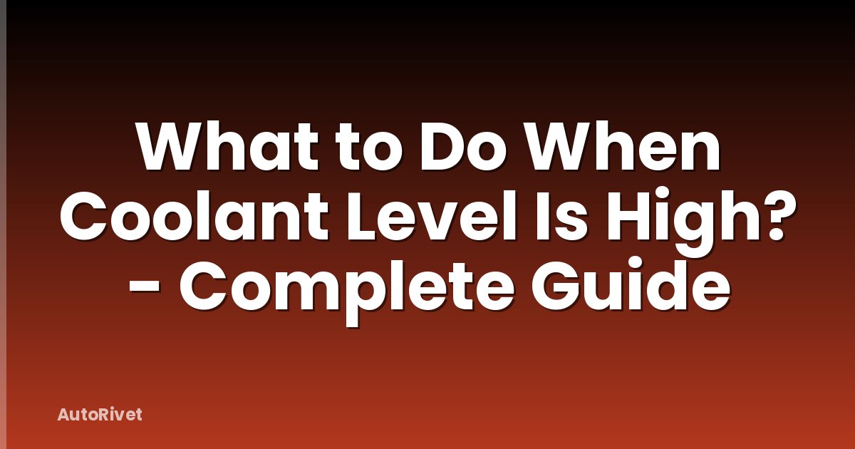 What to Do When Coolant Level Is High? - Complete Guide