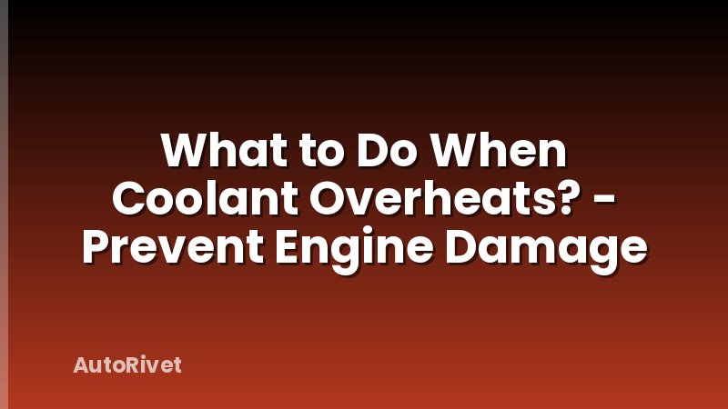 What to Do When Coolant Overheats? - Prevent Engine Damage