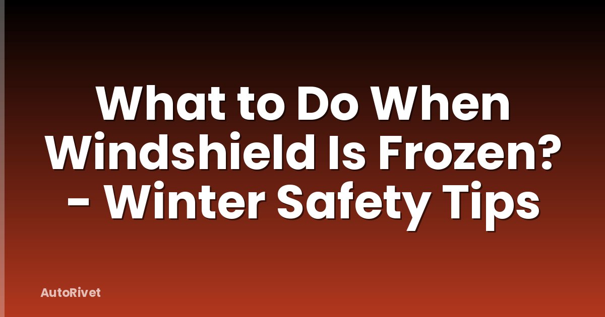 What to Do When Windshield Is Frozen? - Winter Safety Tips