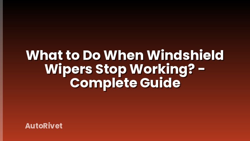 What to Do When Windshield Wipers Stop Working? - Complete Guide