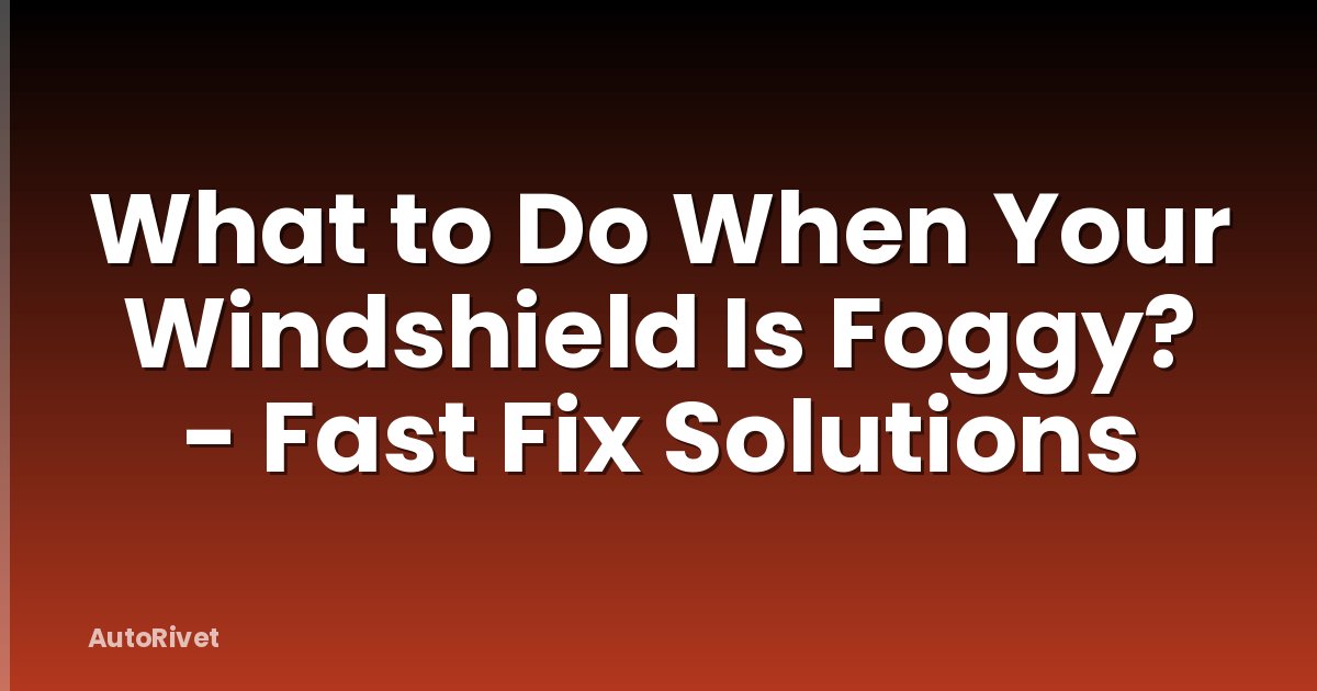 What to Do When Your Windshield Is Foggy? - Fast Fix Solutions