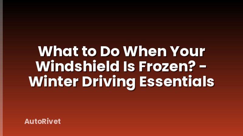 What to Do When Your Windshield Is Frozen? - Winter Driving Essentials