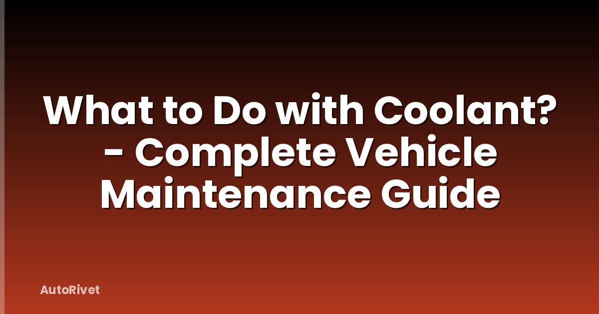 What to Do with Coolant? - Complete Vehicle Maintenance Guide