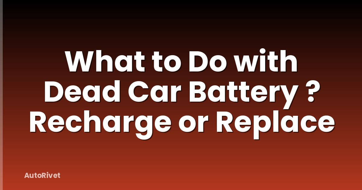 What to Do with Dead Car Battery ? Recharge or Replace