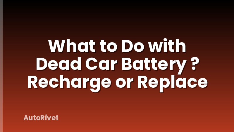 What to Do with Dead Car Battery ? Recharge or Replace