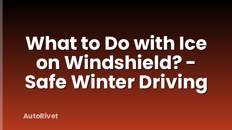 What to Do with Ice on Windshield? - Safe Winter Driving