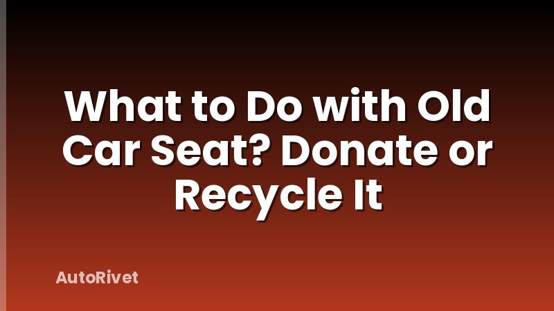 What to Do with Old Car Seat? Donate or Recycle It