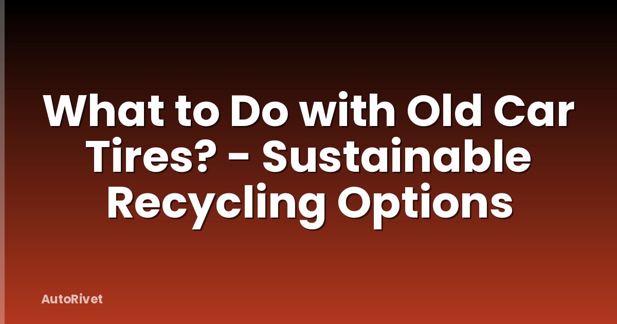 What to Do with Old Car Tires? - Sustainable Recycling Options