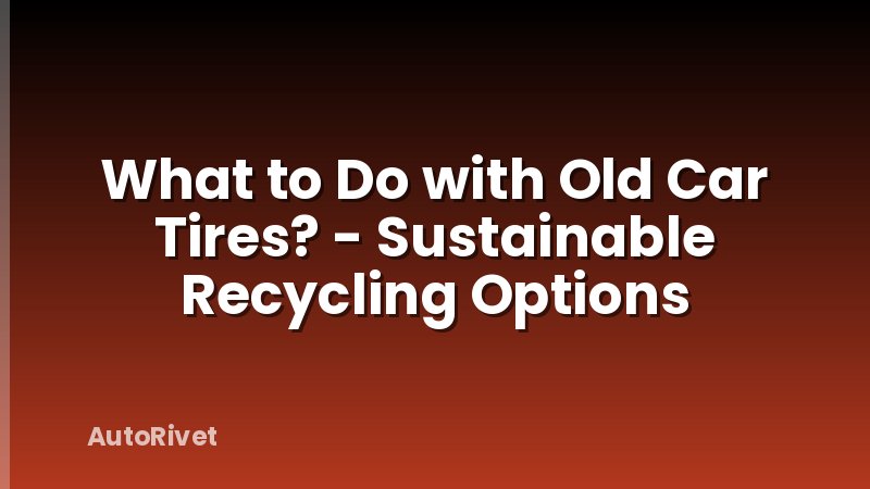 What to Do with Old Car Tires? - Sustainable Recycling Options