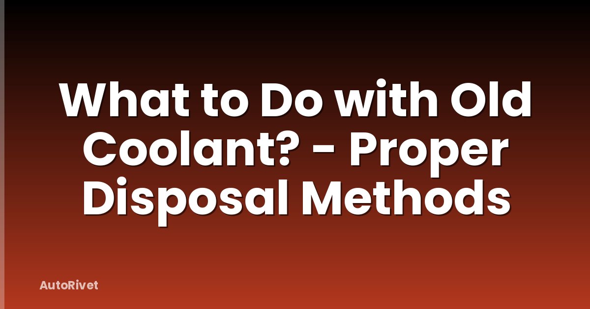 What to Do with Old Coolant? - Proper Disposal Methods