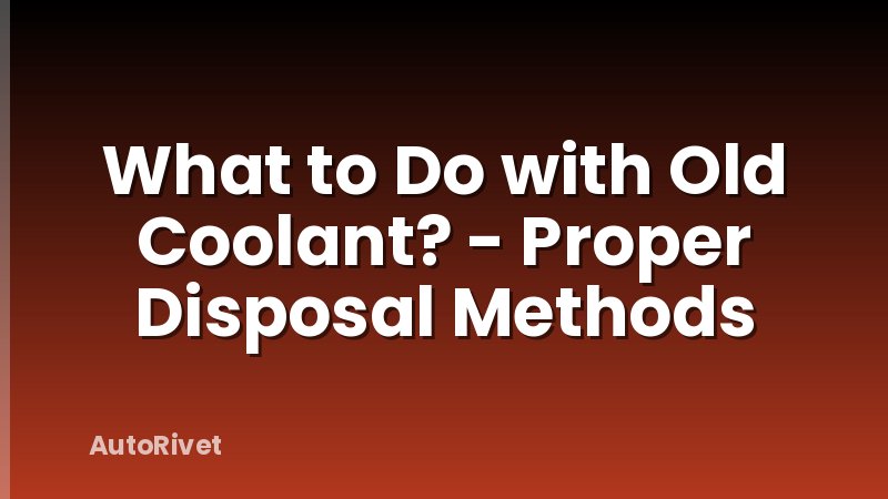 What to Do with Old Coolant? - Proper Disposal Methods