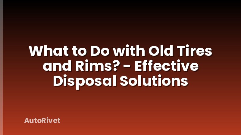 What to Do with Old Tires and Rims? - Effective Disposal Solutions