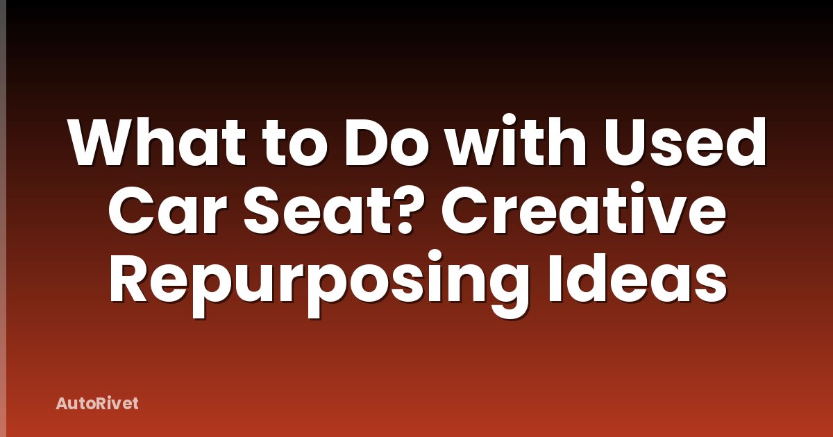 What to Do with Used Car Seat? Creative Repurposing Ideas
