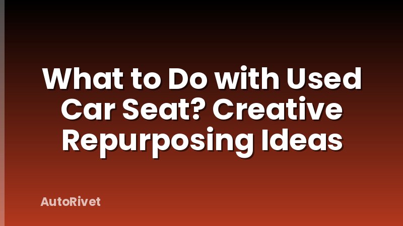 What to Do with Used Car Seat? Creative Repurposing Ideas