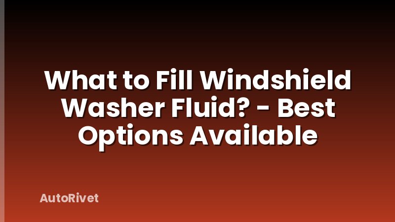 What to Fill Windshield Washer Fluid? - Best Options Available