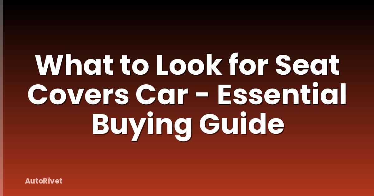 What to Look for Seat Covers Car - Essential Buying Guide