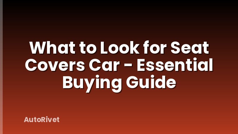 What to Look for Seat Covers Car - Essential Buying Guide