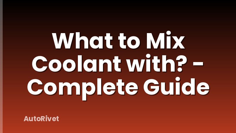 What to Mix Coolant with? - Complete Guide